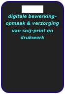 Ontwerp
digitale bewerking-opmaak & verzorging 
van snij-print en drukwerk
