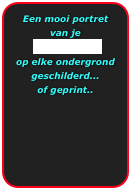 Een mooi portret van je
 lievelingsdier 
op elke ondergrond geschilderd...
of geprint..