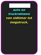 Auto galerie auto en truckreklame
van oldtimer tot megatruck.