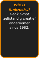 Wie is funbrush..?
Henk Groot
zelfstandig creatief ondernemer 
sinds 1982.
