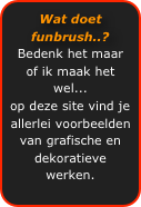 Wat doet funbrush..?
Bedenk het maar of ik maak het wel...
op deze site vind je allerlei voorbeelden 
van grafische en dekoratieve werken.